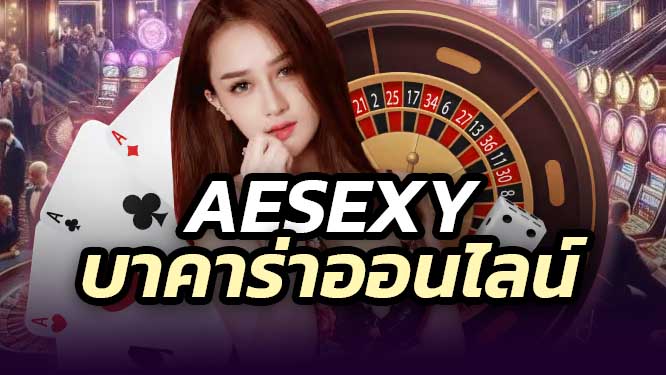 AESEXY คาสิโนยอดนิยม บาคาร่า เซ็กซี่ 2025
