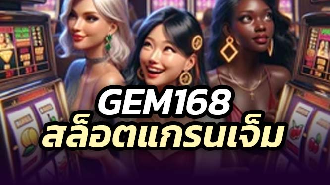 Gem168 สล็อตแกรนเจ็ม เดิมพันสล็อต คาสิโน เกมยิงปลาออนไลน์